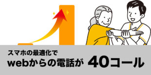 スマホ最適化で<br />毎月40件のコール達成