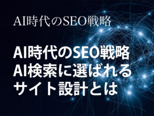 AI時代のSEO戦略：AI検索に選ばれるサイト設計とは