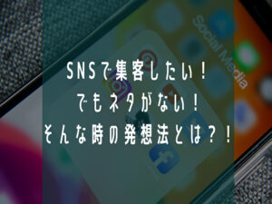 SNSで集客したい!でもネタがない!<br />そんな時の発想法とは?!