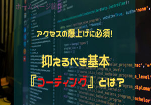 アクセスの爆上げに必須!抑えるべき基本『コーディング』とは?