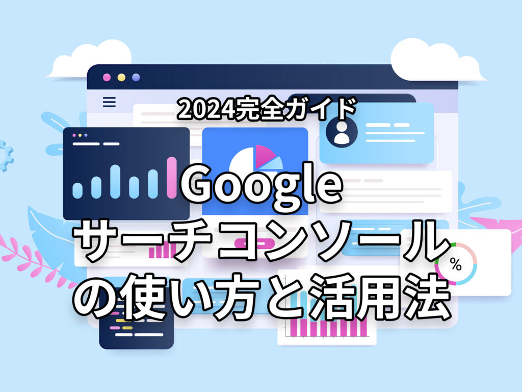 【2024完全ガイド】Googleサーチコンソールの使い方と活用法