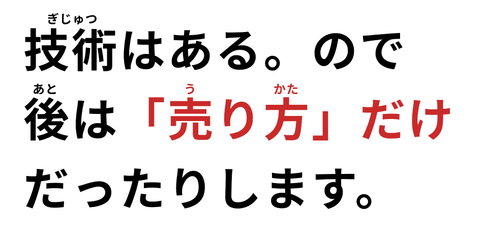 技術はあるので、後は売り方だけだったりします