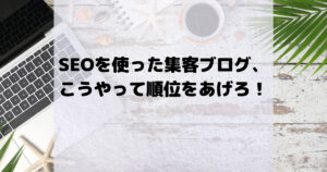 SEOを使った集客ブログは<br />こうやって順位をあげろ!
