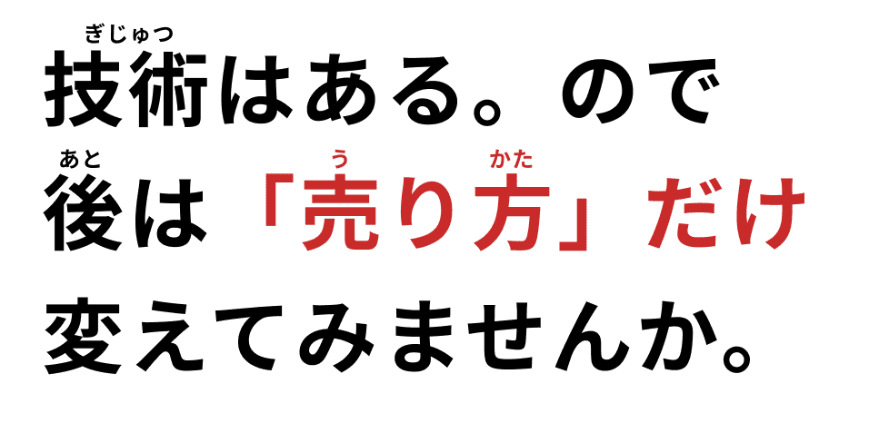技術はあるので、後は「売り方」だけ変えてみませんか?