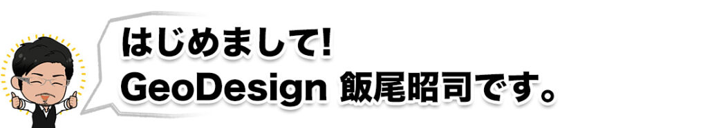 はじめまして! GeoDesign 飯尾昭司です。