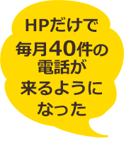 ホームページだけで毎月40件の電話が来るようになった